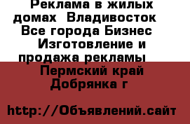 Реклама в жилых домах! Владивосток! - Все города Бизнес » Изготовление и продажа рекламы   . Пермский край,Добрянка г.